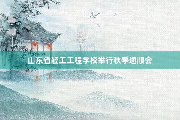 山东省轻工工程学校举行秋季通顺会