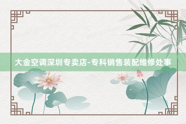 大金空调深圳专卖店-专科销售装配维修处事