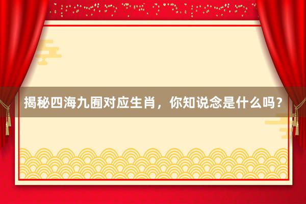 揭秘四海九囿对应生肖，你知说念是什么吗？