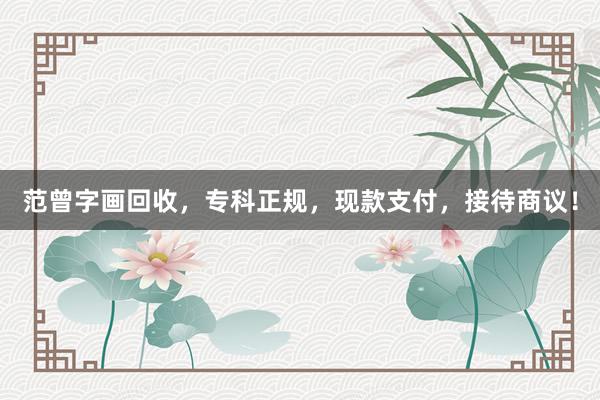 范曾字画回收，专科正规，现款支付，接待商议！
