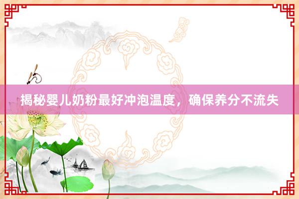 揭秘婴儿奶粉最好冲泡温度，确保养分不流失