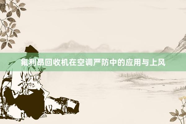 氟利昂回收机在空调严防中的应用与上风