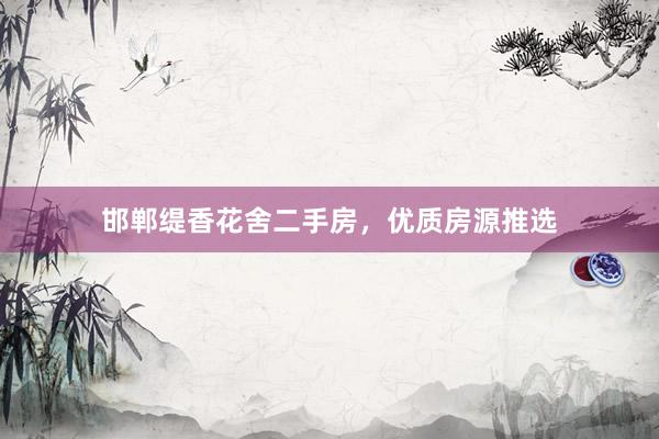 邯郸缇香花舍二手房，优质房源推选